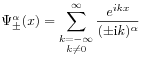 \Psi _{\pm}^{\alpha}(x)=\sum _{{\substack{k=-\infty\\
k\neq 0}}}^{\infty}\frac{e^{{ikx}}}{(\pm\mathrm{i}k)^{\alpha}}