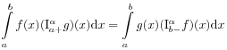 \int\limits _{a}^{b}f(x)(\mathrm{I}_{{a+}}^{{\alpha}}g)(x)\mathrm{d}x=\int\limits _{a}^{b}g(x)(\mathrm{I}_{{b-}}^{{\alpha}}f)(x)\mathrm{d}x