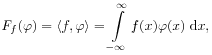 \mathit{F}_{f}(\varphi)=\langle f,\varphi\rangle=\int\limits _{{-\infty}}^{\infty}f(x)\varphi(x)\;\mathrm{d}x,