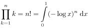 \prod _{{k=1}}^{n}k=n!=\int\limits _{0}^{1}(-\log x)^{n}\;\mathrm{d}x