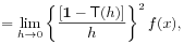 \displaystyle=\lim _{{h\to 0}}\left\{\frac{[\mathbf{1}-\mathsf{T}(h)]}{h}\right\}^{2}f(x),