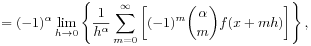 \displaystyle=(-1)^{\alpha}\lim _{{h\to 0}}\left\{\frac{1}{h^{\alpha}}\sum _{{m=0}}^{\infty}\left[(-1)^{m}\binom{\alpha}{m}f(x+mh)\right]\right\},
