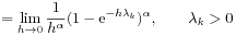 \displaystyle=\lim _{{h\to 0}}\frac{1}{h^{\alpha}}(1-\mathrm{e}^{{-h\lambda _{k}}})^{\alpha},\qquad\lambda _{k}>0