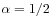 \alpha=1/2