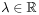 \displaystyle\lambda\in\mathbb{R}