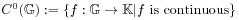 C^{{0}}(\mathbb{G}):=\{ f:\mathbb{G}\to\mathbb{K}|f\text{~is continuous}\}