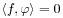 \langle f,\varphi\rangle=0