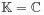 \mathbb{K}=\mathbb{C}