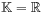 \mathbb{K}=\mathbb{R}