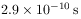 2.9\times 10^{{-10}}\,{\rm s}